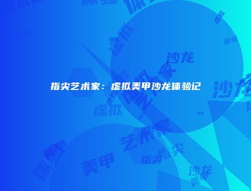 指尖艺术家：虚拟美甲沙龙体验记