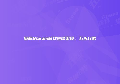 破解Steam游戏选择困境：五步攻略