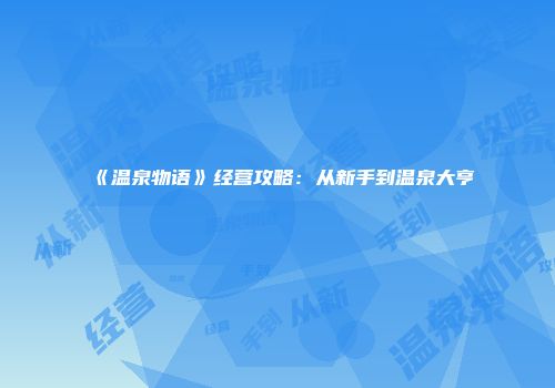 《温泉物语》经营攻略：从新手到温泉大亨