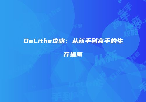 DeLithe攻略：从新手到高手的生存指南