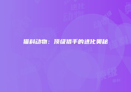 猫科动物：顶级猎手的进化奥秘