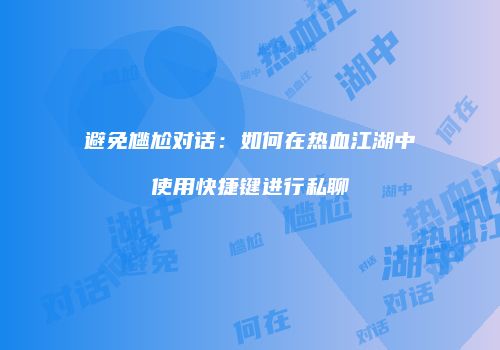 避免尴尬对话：如何在热血江湖中使用快捷键进行私聊