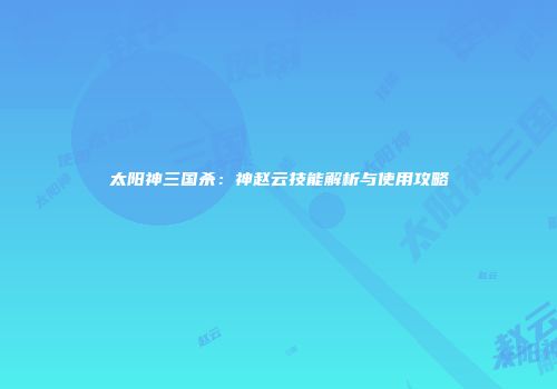 太阳神三国杀：神赵云技能解析与使用攻略