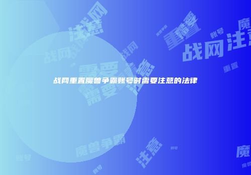 战网重置魔兽争霸账号时需要注意的法律