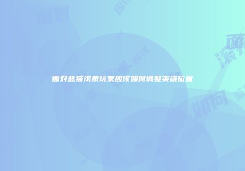 面对蓝猫滚泉玩家应该如何调整英雄位置