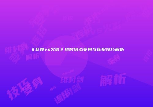 《死神vs火影》绯村剑心变身与连招技巧解析