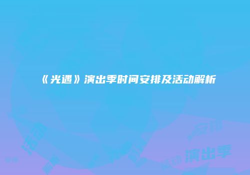 《光遇》演出季时间安排及活动解析