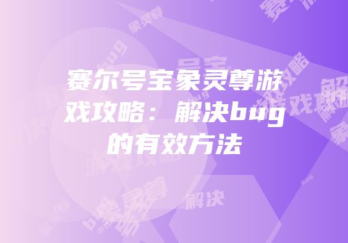 赛尔号宝象灵尊游戏攻略：解决bug的有效方法