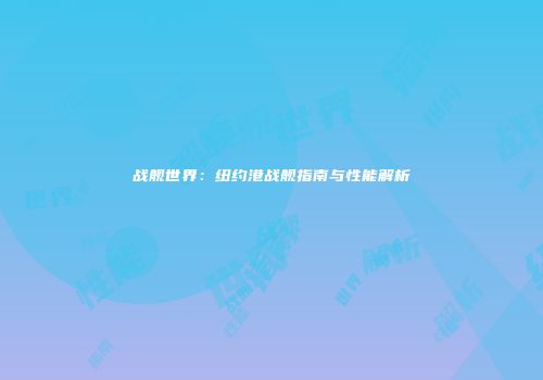 战舰世界：纽约港战舰指南与性能解析
