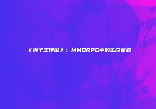 《狮子王传说》：MMORPG中的生命课题