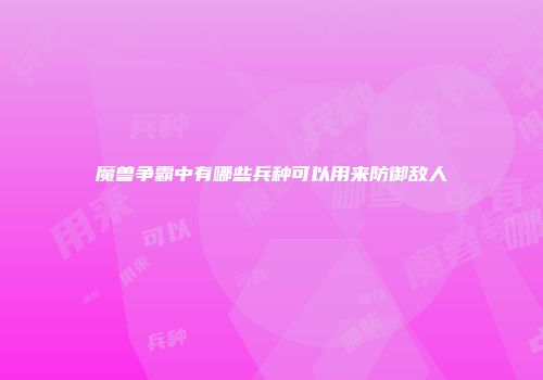 魔兽争霸中有哪些兵种可以用来防御敌人
