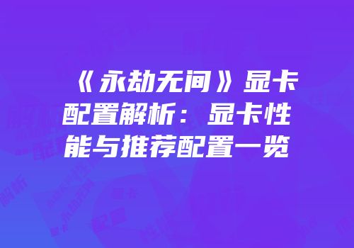 《永劫无间》显卡配置解析：显卡性能与推荐配置一览