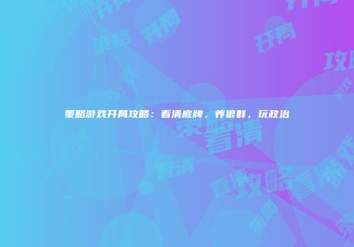 策略游戏开局攻略：看清底牌，养狼群，玩政治