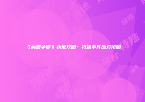 《魔兽争霸》领地攻略：特殊事件应对策略