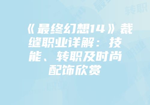 《最终幻想14》裁缝职业详解：技能、转职及时尚配饰欣赏