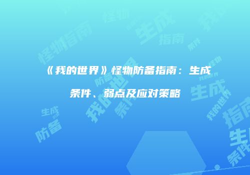 《我的世界》怪物防备指南：生成条件、弱点及应对策略
