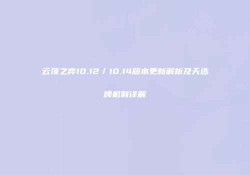 云顶之弈10.12／10.14版本更新解析及天选牌机制详解