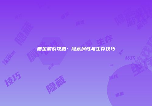 喵星游戏攻略：隐藏属性与生存技巧