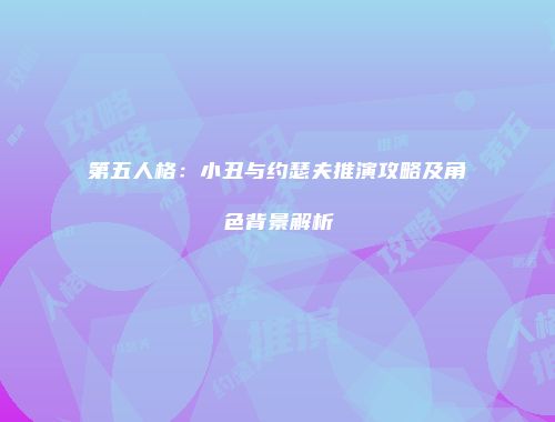 第五人格：小丑与约瑟夫推演攻略及角色背景解析