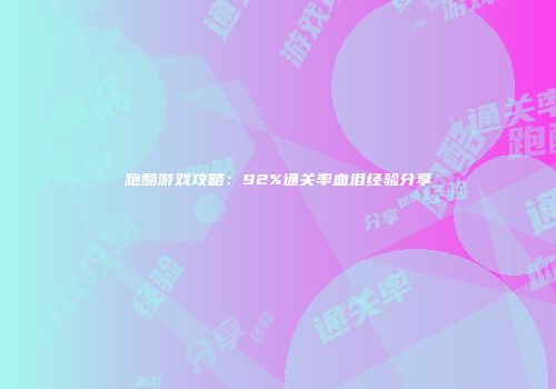 跑酷游戏攻略：92%通关率血泪经验分享