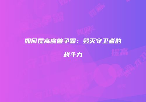 如何提高魔兽争霸：毁灭守卫者的战斗力