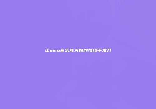 让emo音乐成为你的情绪手术刀