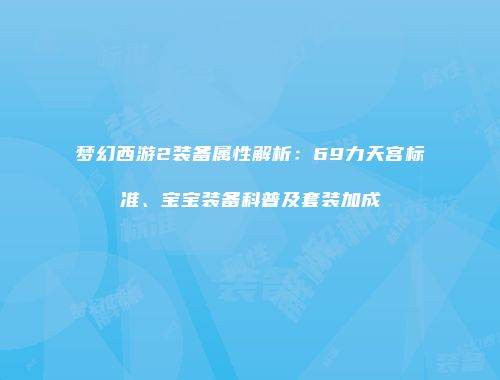 梦幻西游2装备属性解析：69力天宫标准、宝宝装备科普及套装加成