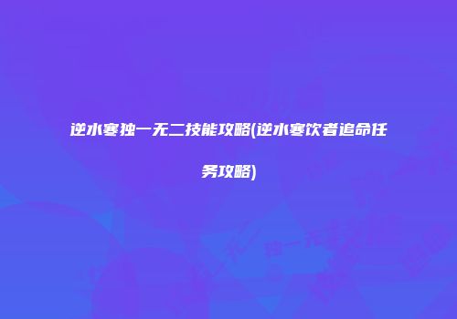 逆水寒独一无二技能攻略(逆水寒饮者追命任务攻略)
