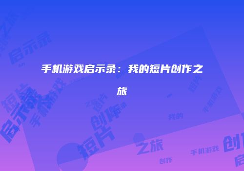 手机游戏启示录：我的短片创作之旅