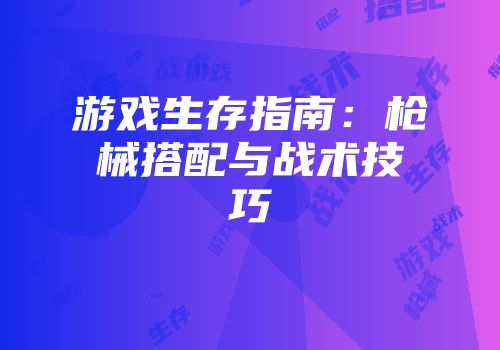 游戏生存指南：枪械搭配与战术技巧