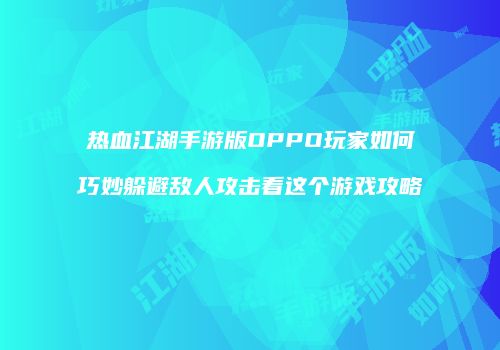 热血江湖手游版OPPO玩家如何巧妙躲避敌人攻击看这个游戏攻略