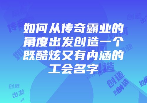 如何从传奇霸业的角度出发创造一个既酷炫又有内涵的工会名字