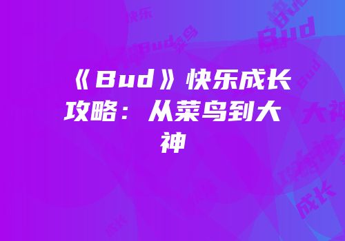 《Bud》快乐成长攻略：从菜鸟到大神