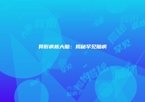 异形病栋大脑：揭秘罕见脑病