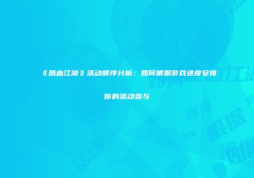 《热血江湖》活动顺序分析：如何根据游戏进度安排你的活动参与