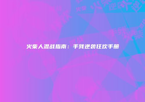 火柴人混战指南：手残逆袭狂欢手册