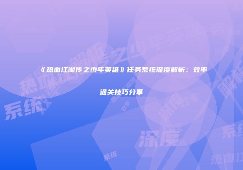 《热血江湖传之少年英雄》任务系统深度解析：效率通关技巧分享