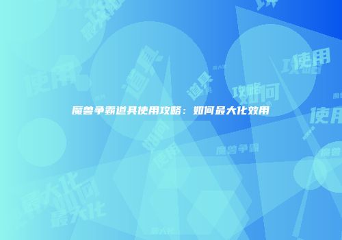 魔兽争霸道具使用攻略：如何最大化效用