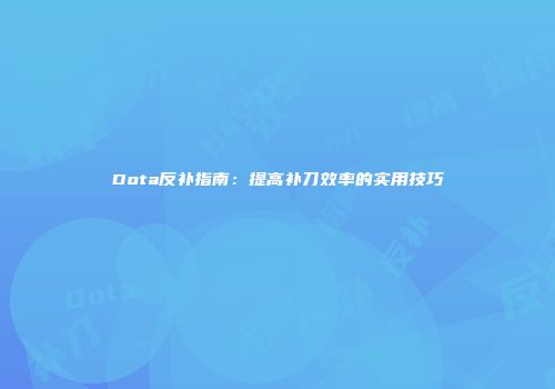 Dota反补指南：提高补刀效率的实用技巧