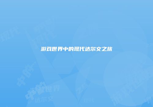游戏世界中的现代达尔文之旅