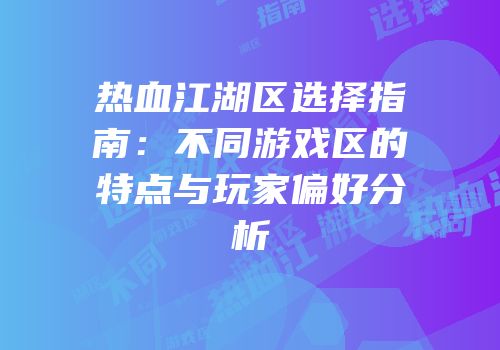 热血江湖区选择指南：不同游戏区的特点与玩家偏好分析