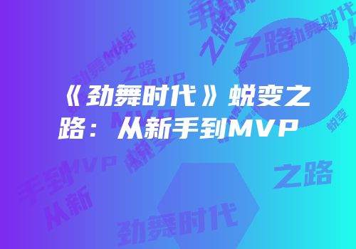 《劲舞时代》蜕变之路：从新手到MVP