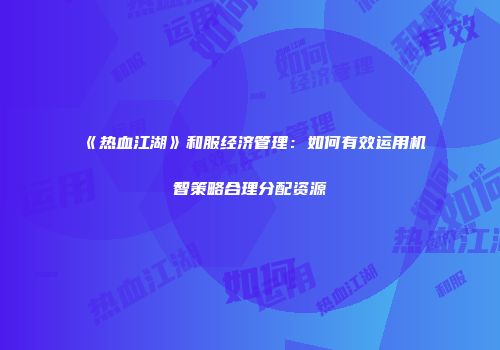 《热血江湖》和服经济管理：如何有效运用机智策略合理分配资源