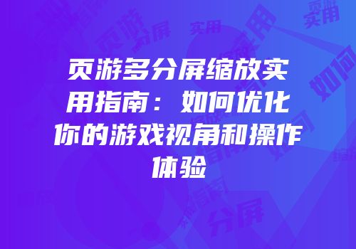 页游多分屏缩放实用指南：如何优化你的游戏视角和操作体验