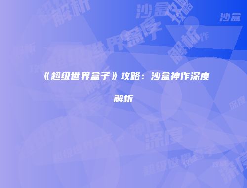 《超级世界盒子》攻略：沙盒神作深度解析