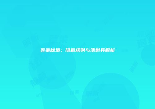 蓬莱秘境：隐藏规则与活道具解析