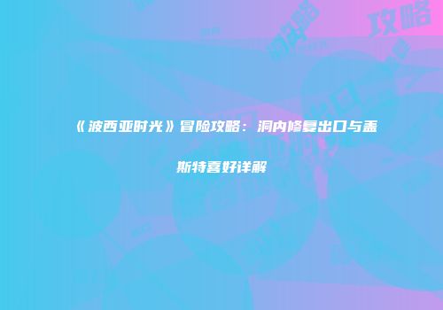 《波西亚时光》冒险攻略：洞内修复出口与盖斯特喜好详解