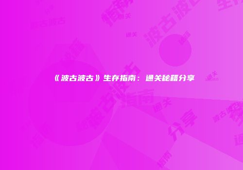 《波古波古》生存指南：通关秘籍分享