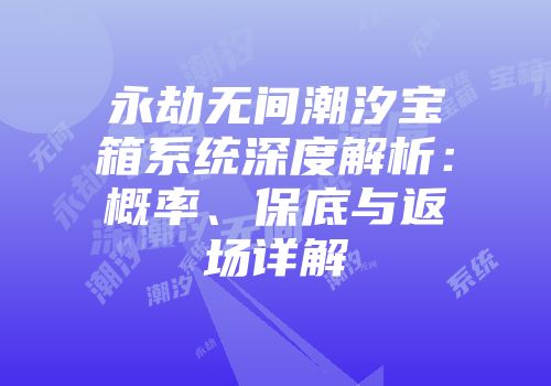 永劫无间潮汐宝箱系统深度解析：概率、保底与返场详解