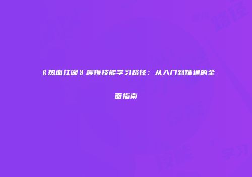 《热血江湖》柳梅技能学习路径:从入门到精通的全面指南